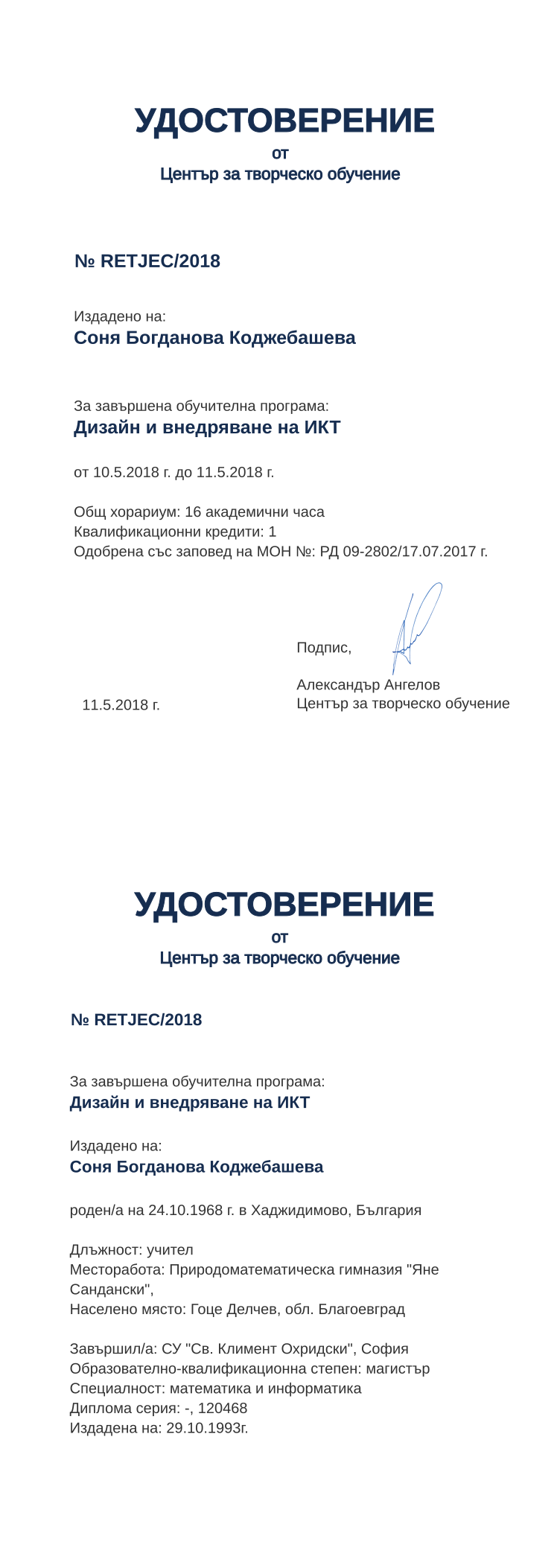 Certificate RETJEC issued to Соня Богданова Коджебашева Retiffy certificate RETJEC issued to Соня Богданова Коджебашева from template print me на обратно with values,hours:16,position:учител,uniplace:София,cred:1,uniname:СУ "Св. Климент Охридски",degree:магистър,orgplace:Гоце Делчев,district:Благоевград,country:България,name:Соня Богданова Коджебашева,bdate:24.10.1968,bplace:Хаджидимово,spec:математика и информатика,refno:120468,dno:-,MON:РД 09-2802/17.07.2017,training:Дизайн и внедряване на ИКТ,year:2018,template:print me на обратно,startdate:10.5.2018,findate:11.5.2018,orgname:Природоматематическа гимназия "Яне Сандански",ddate:29.10.1993г.,date:11.5.2018