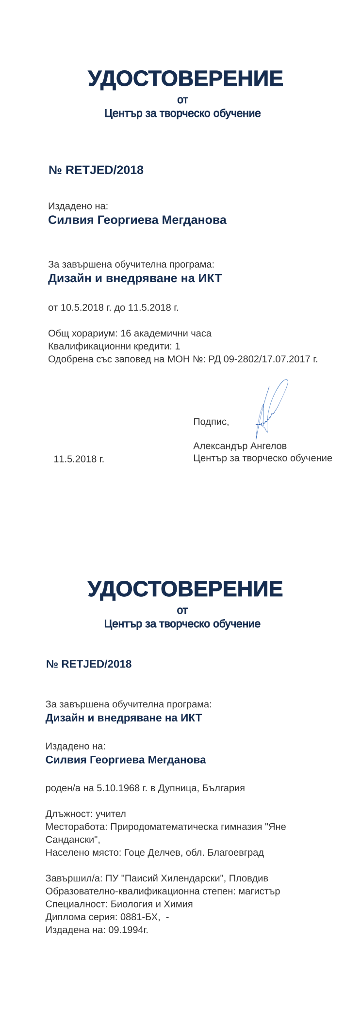 Certificate RETJED issued to Силвия Георгиева Мегданова Retiffy certificate RETJED issued to Силвия Георгиева Мегданова from template print me на обратно with values,hours:16,position:учител,cred:1,degree:магистър,orgplace:Гоце Делчев,district:Благоевград,country:България,name:Силвия Георгиева Мегданова,bdate:5.10.1968,bplace:Дупница,uniplace:Пловдив,spec:Биология и Химия,uniname:ПУ "Паисий Хилендарски",refno: -,MON:РД 09-2802/17.07.2017,training:Дизайн и внедряване на ИКТ,year:2018,template:print me на обратно,startdate:10.5.2018,findate:11.5.2018,orgname:Природоматематическа гимназия "Яне Сандански",dno:0881-БХ,ddate:09.1994г.,date:11.5.2018