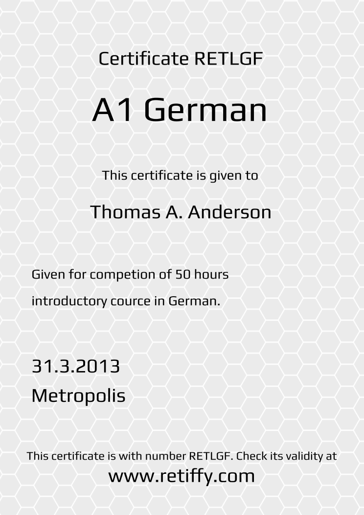 Retiffy certificate RETLGF issued to Thomas A. Anderson from template Grey Honeycomb with values,template:Grey Honeycomb,title:A1 German ,name:Thomas A. Anderson,description1:Given for competion of 50 hours ,description2:introductory cource in German.,date:31.3.2013,city:Metropolis