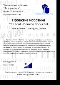 Robopartans The Lord, During the course in Project Robotics students are solving a real engineering problem - building the robot that can place domino brick vertically, by using all of their knowledge from previous levels. Students are following standard steps for research, requirements gathering, planning, separating the project on smaller tasks, assigning to team members, iterations. Special attention is payed to simulating robotics systems with appropriate software.