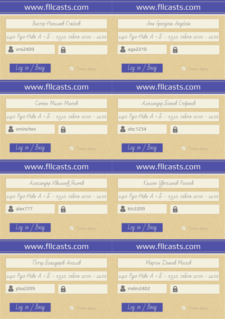 Retiffy certificate RETMJW issued to Виктор Николаев Стайков vns2409 Ana Georgieva Angelova aga2210 Симеон Милен Минчев sminchev Александър Боянов Стефанов abc1234 Александър Ивелинов Якимов alex777 Калоян Цветелинов Росенов ktr2209 Петър Божидаров Ангелов pba2209 Мартин Деанов Москов mdm2402  from template 8LoginCards2019DesignFllcasts with values,website:www.fllcasts.com,template:8LoginCards2019DesignFllcasts,name1:Виктор Николаев Стайков,group1:2410 Русе Ниво A + Б  - 05.10. събота 10:00 - 12:00,username1:vns2409,name2:Ana Georgieva Angelova,group2:2410 Русе Ниво A + Б  - 05.10. събота 10:00 - 12:00,username2:aga2210,name3:Симеон Милен Минчев,group3:2410 Русе Ниво A + Б  - 05.10. събота 10:00 - 12:00,username3:sminchev,name4:Александър Боянов Стефанов,group4:2410 Русе Ниво A + Б  - 05.10. събота 10:00 - 12:00,username4:abc1234,name5:Александър Ивелинов Якимов,group5:2410 Русе Ниво A + Б  - 05.10. събота 10:00 - 12:00,username5:alex777,name6:Калоян Цветелинов Росенов,group6:2410 Русе Ниво A + Б  - 05.10. събота 10:00 - 12:00,username6:ktr2209,name7:Петър Божидаров Ангелов,group7:2410 Русе Ниво A + Б  - 05.10. събота 10:00 - 12:00,username7:pba2209,name8:Мартин Деанов Москов,group8:2410 Русе Ниво A + Б  - 05.10. събота 10:00 - 12:00,username8:mdm2402