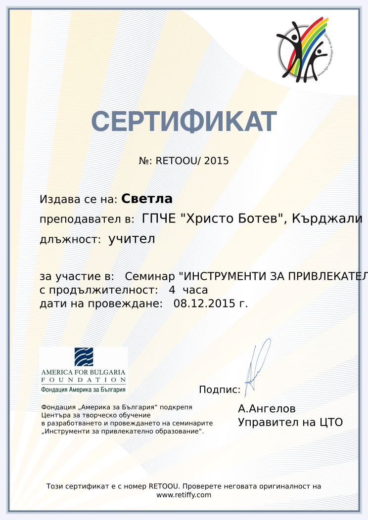Retiffy certificate RETOOU issued to Светла from template CCT From Gabrield with values,url:www.retiffy.com,position:учител,course:Семинар &quot;ИНСТРУМЕНТИ ЗА ПРИВЛЕКАТЕЛНО ОБРАЗОВАНИЕ&quot;,template:CCT From Gabrield,duration:4  часа,dates:08.12.2015 г.,school:ГПЧЕ &quot;Христо Ботев&quot;, Кърджали,name:Светла