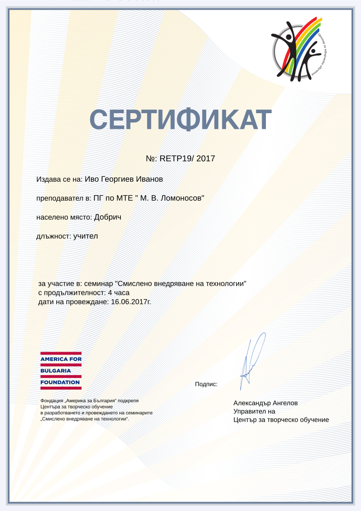 Retiffy certificate RETP19 issued to Иво Георгиев Иванов from template Смислено внедряване на технологии with values,position:учител,duration:4 часа,city:Добрич,url:www.cct.bg,year:2017,course:семинар &quot;Смислено внедряване на технологии&quot;,template:Смислено внедряване на технологии,dates:16.06.2017г. ,name:Иво Георгиев Иванов,school:ПГ по МТЕ &quot; М. В. Ломоносов&quot;