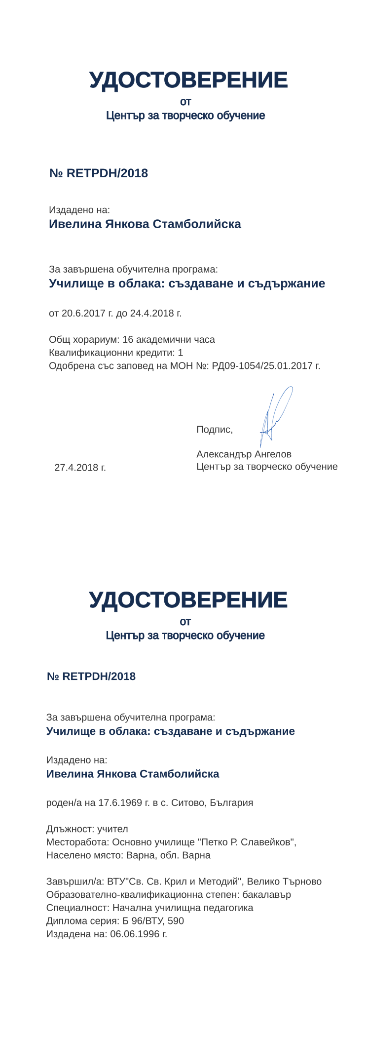 Certificate RETPDH issued to Ивелина Янкова Стамболийска Retiffy certificate RETPDH issued to Ивелина Янкова Стамболийска from template print me на обратно with values,hours:16,position:учител,degree:бакалавър,cred:1,country:България,uniplace:Велико Търново,MON:РД09-1054/25.01.2017,spec:Начална училищна педагогика,dno:Б 96/ВТУ,district:Варна,bdate:17.6.1969,orgplace:Варна,name:Ивелина Янкова Стамболийска,training:Училище в облака: създаване и съдържание,refno:590,bplace:с. Ситово,year:2018,template:print me на обратно,startdate:20.6.2017,findate:24.4.2018,date:27.4.2018,orgname:Основно училище "Петко Р. Славейков",uniname:ВТУ"Св. Св. Крил и Методий",ddate:06.06.1996 г.