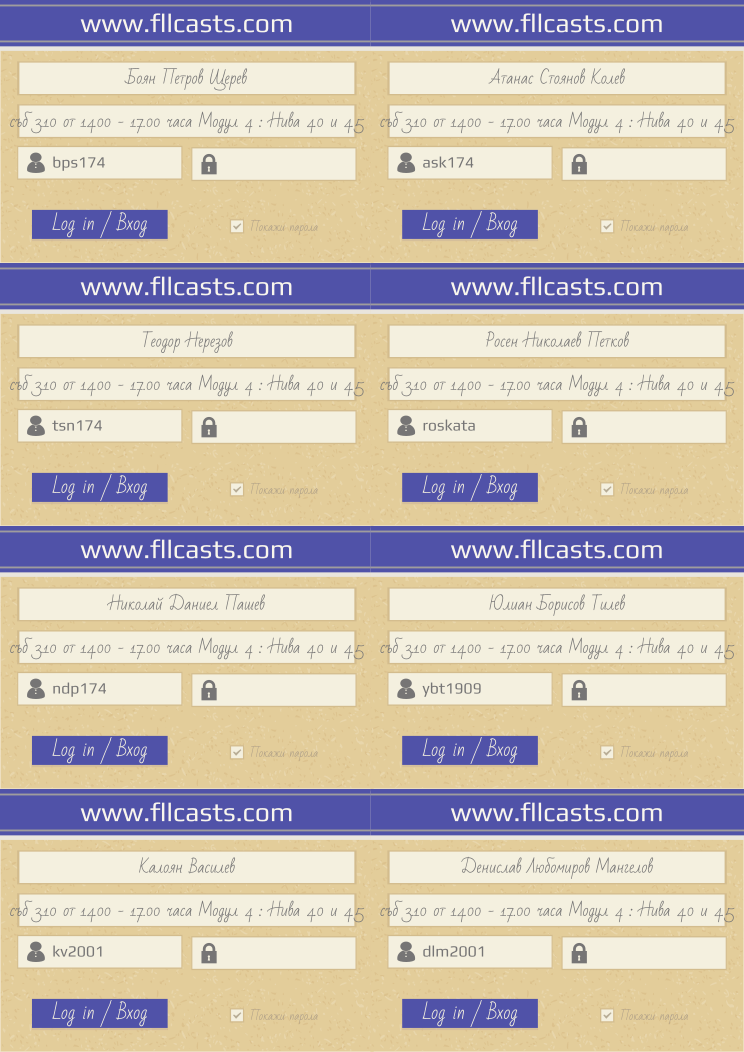 Retiffy certificate RETPJ5 issued to ndp174 bps174 Росен Николаев Петков Юлиан Борисов Тилев Боян Петров Щерев Атанас Стоянов Колев ask174 Теодор Нерезов tsn174 roskata Николай Даниел Пашев ybt1909 Калоян Василев kv2001 Денислав Любомиров Мангелов dlm2001  from template 8LoginCards2019DesignFllcasts with values,username5:ndp174,username1:bps174,website:www.fllcasts.com,template:8LoginCards2019DesignFllcasts,name4:Росен Николаев Петков,name6:Юлиан Борисов Тилев,name1:Боян Петров Щерев,name2:Атанас Стоянов Колев,username2:ask174,name3:Теодор Нерезов,username3:tsn174,username4:roskata,name5:Николай Даниел Пашев,username6:ybt1909,name7:Калоян Василев,username7:kv2001,name8:Денислав Любомиров Мангелов,username8:dlm2001,group1:съб 3.10 от 14.00 - 17.00 часа Модул 4 : Нива 4.0 и 4.5,group2:съб 3.10 от 14.00 - 17.00 часа Модул 4 : Нива 4.0 и 4.5,group3:съб 3.10 от 14.00 - 17.00 часа Модул 4 : Нива 4.0 и 4.5,group4:съб 3.10 от 14.00 - 17.00 часа Модул 4 : Нива 4.0 и 4.5,group5:съб 3.10 от 14.00 - 17.00 часа Модул 4 : Нива 4.0 и 4.5,group6:съб 3.10 от 14.00 - 17.00 часа Модул 4 : Нива 4.0 и 4.5,group7:съб 3.10 от 14.00 - 17.00 часа Модул 4 : Нива 4.0 и 4.5,group8:съб 3.10 от 14.00 - 17.00 часа Модул 4 : Нива 4.0 и 4.5