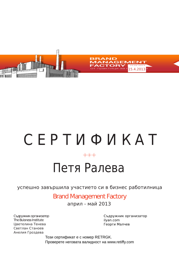 Retiffy certificate RETRGK issued to Петя Ралева from template Brand Management Factory with values,completed:завършила,trainer_1:Цветелина Тенева,trainer_2:Светлан Станоев,trainer_3:Анелия Гроздева,co_trainer_1:Георги Малчев,template:Brand Management Factory,date_or_period:април - май 2013,co_institution:ilyan.com,name:Петя Ралева,date:15.4.2013