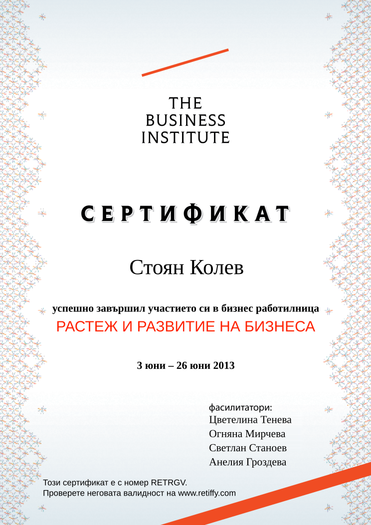 Retiffy certificate RETRGV issued to Стоян Колев from template Business Institute with values,template:Business Institute,completed:завършил,teacher_3:Светлан Станоев,name:Стоян Колев,date_or_period:3 юни – 26 юни 2013,teacher_1:Цветелина Тенева,teacher_2:Огняна Мирчева,teacher_4:Анелия Гроздева,course_name:РАСТЕЖ И РАЗВИТИЕ НА БИЗНЕСА