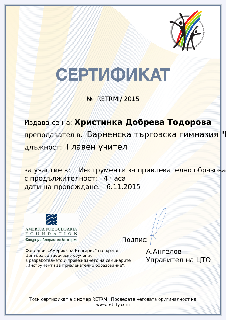 Retiffy certificate RETRMI issued to Христинка Добрева Тодорова from template CCT From Gabrield with values,city:Варна,url:www.retiffy.com,template:CTO From Gabrield,duration:4 часа,course: Инструменти за привлекателно образование – информационен ден,dates:6.11.2015,name:Христинка Добрева Тодорова,school:Варненска търговска гимназия &quot;Георги Стойков Раковски&quot;,position:Главен учител