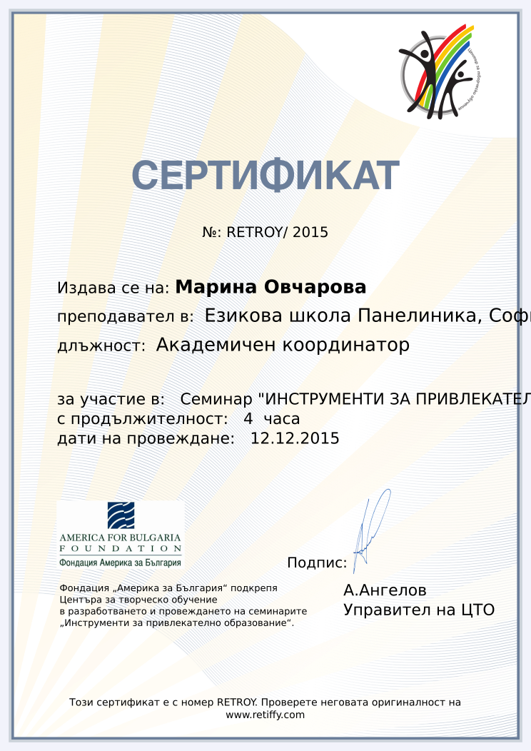 Retiffy certificate RETROY issued to Марина Овчарова from template CCT From Gabrield with values,url:www.retiffy.com,course:Семинар &quot;ИНСТРУМЕНТИ ЗА ПРИВЛЕКАТЕЛНО ОБРАЗОВАНИЕ&quot;,template:CCT From Gabrield,duration:4  часа,dates:12.12.2015,name:Марина Овчарова,school:Езикова школа Панелиника, София,position:Академичен координатор