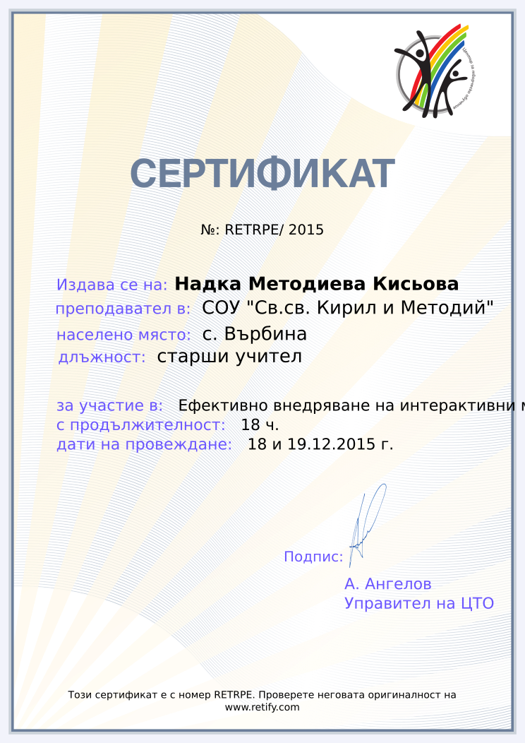 Retiffy certificate RETRPE issued to Надка Методиева Кисьова from template Teacher_training with values,position:старши учител,template:Teacher_training,url:www.retify.com,course:Ефективно внедряване на интерактивни методи в образованието І ч.,duration:18 ч.,dates:18 и 19.12.2015 г.,name:Надка Методиева Кисьова,school:СОУ &quot;Св.св. Кирил и Методий&quot;,city:с. Върбина