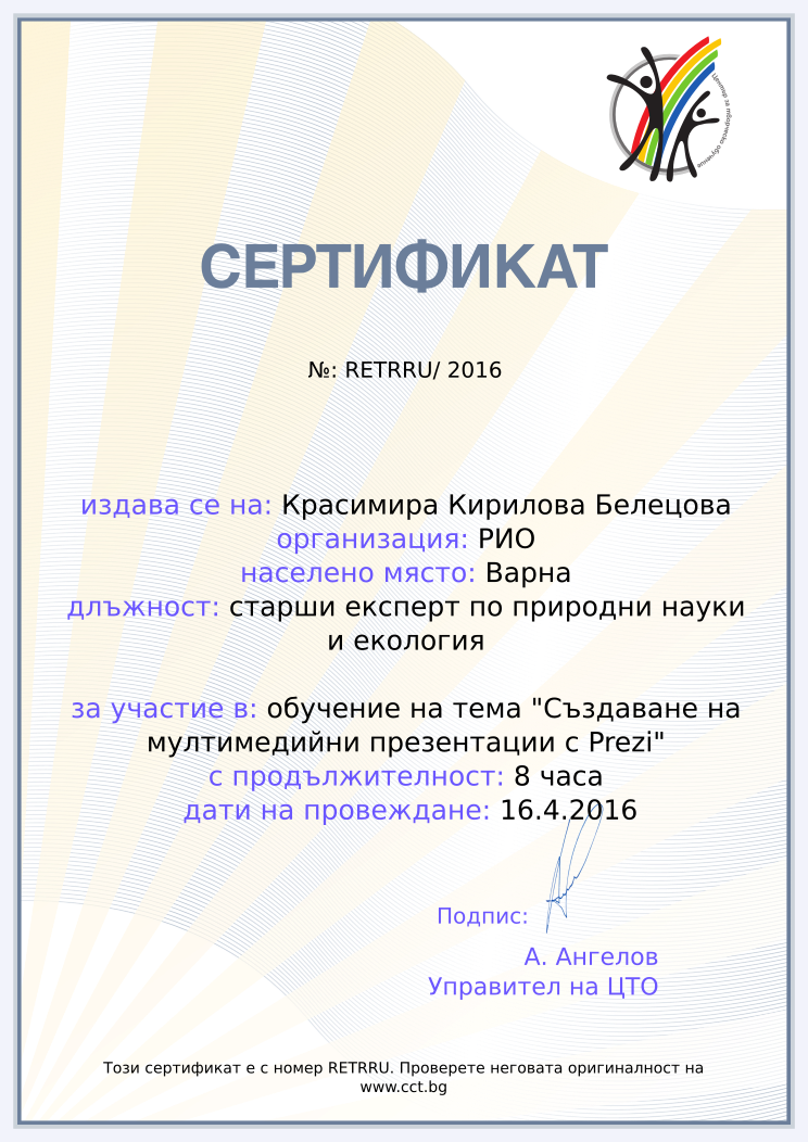 Certificate RETRRU issued to Красимира Кирилова Белецова Retiffy certificate RETRRU issued to Красимира Кирилова Белецова from template Teacher_training_2016 with values,city:Варна,url:www.cct.bg,template:Teacher_training_2016,duration:8 часа,course:обучение на тема "Създаване на мултимедийни презентации с Prezi",dates:16.4.2016,school:РИО,name:Красимира Кирилова Белецова,position:старши експерт по природни науки и екология