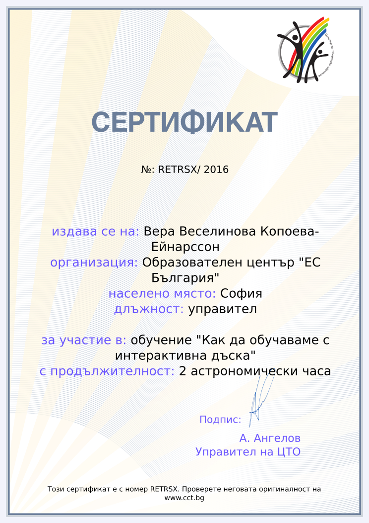 Certificate RETRSX issued to Вера Веселинова Копоева-Ейнарссон Retiffy certificate RETRSX issued to Вера Веселинова Копоева-Ейнарссон from template Teacher_training_2016 with values,city:София,position:управител,url:www.cct.bg,template:Teacher_training_2016,course:обучение "Как да обучаваме с интерактивна дъска",name:Вера Веселинова Копоева-Ейнарссон,school:Образователен център "ЕС България",duration:2 астрономически часа,dates:27.07.2016