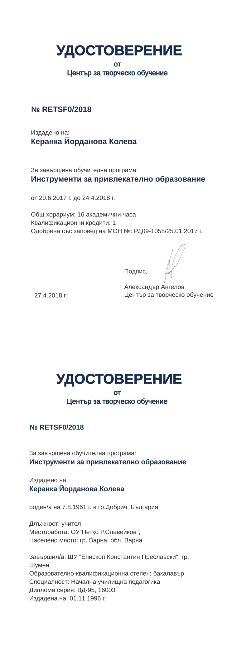 Certificate RETSF0 issued to Керанка Йорданова Колева Retiffy certificate RETSF0 issued to Керанка Йорданова Колева from template print me на обратно with values,hours:16,position:учител,degree:бакалавър,cred:1,country:България,spec:Начална училищна педагогика,dno:ВД-95,MON:РД09-1058/25.01.2017,training:Инструменти за привлекателно образование,uniname:ШУ "Епископ Константин Преславски",bplace:гр.Добрич,orgplace:гр. Варна,district:Варна,uniplace:гр. Шумен,bdate:7.8.1961,ddate:01.11.1996 г.,year:2018,template:print me на обратно,startdate:20.6.2017,findate:24.4.2018,date:27.4.2018,name:Керанка Йорданова Колева,orgname:ОУ"Петко Р.Славейков",refno:16003