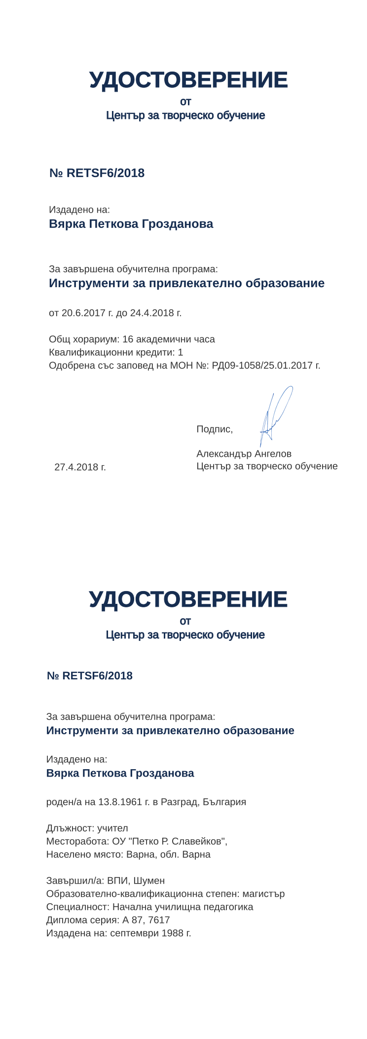 Certificate RETSF6 issued to Вярка Петкова Грозданова Retiffy certificate RETSF6 issued to Вярка Петкова Грозданова from template print me на обратно with values,hours:16,position:учител,cred:1,degree:магистър,country:България,spec:Начална училищна педагогика,MON:РД09-1058/25.01.2017,training:Инструменти за привлекателно образование,dno:А 87,uniname:ВПИ,uniplace:Шумен,district:Варна,orgplace:Варна,bplace:Разград,year:2018,template:print me на обратно,startdate:20.6.2017,findate:24.4.2018,orgname:ОУ "Петко Р. Славейков",date:27.4.2018,name:Вярка Петкова Грозданова,bdate:13.8.1961,refno:7617,ddate:септември 1988 г.