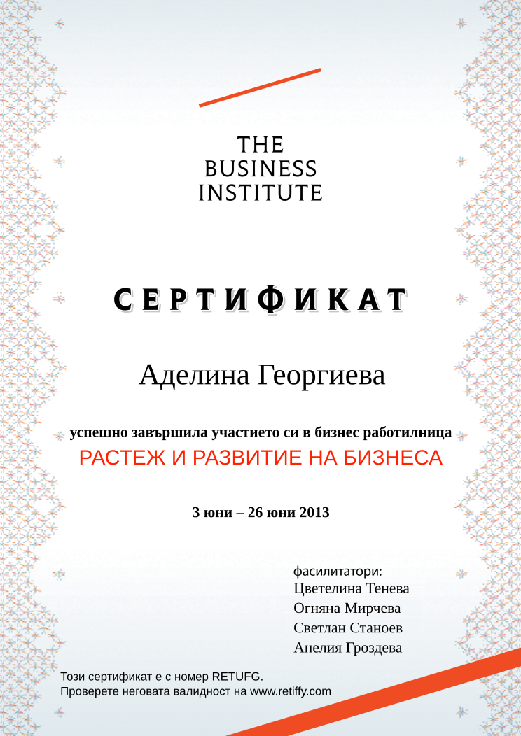 Retiffy certificate RETUFG issued to Аделина Георгиева from template Business Institute with values,template:Business Institute,completed:завършила,teacher_3:Светлан Станоев,name:Аделина Георгиева,date_or_period:3 юни – 26 юни 2013,teacher_1:Цветелина Тенева,teacher_2:Огняна Мирчева,teacher_4:Анелия Гроздева,course_name:РАСТЕЖ И РАЗВИТИЕ НА БИЗНЕСА