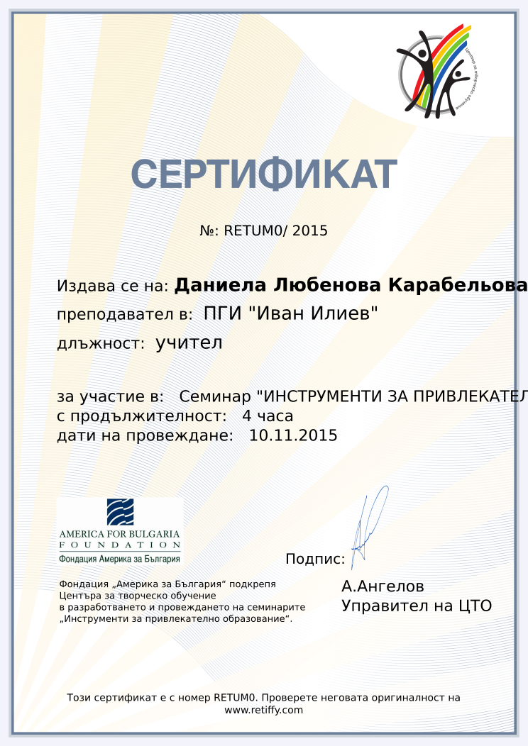 Retiffy certificate RETUM0 issued to Даниела Любенова Карабельова from template CCT From Gabrield with values,url:www.retiffy.com,position:учител,course:Семинар &quot;ИНСТРУМЕНТИ ЗА ПРИВЛЕКАТЕЛНО ОБРАЗОВАНИЕ&quot;,duration:4 часа,dates:10.11.2015,school:ПГИ &quot;Иван Илиев&quot;,name:Даниела Любенова Карабельова,city:Благоевград,template:CCT From Gabrield