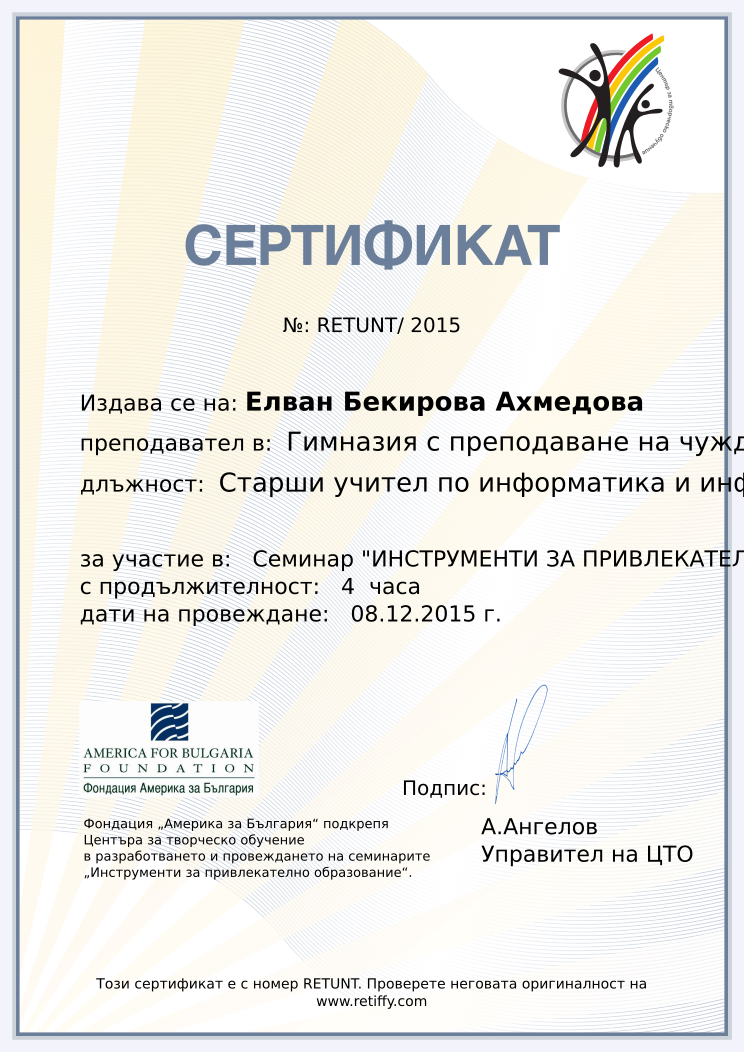 Retiffy certificate RETUNT issued to Елван Бекирова Ахмедова from template CCT From Gabrield with values,url:www.retiffy.com,course:Семинар &quot;ИНСТРУМЕНТИ ЗА ПРИВЛЕКАТЕЛНО ОБРАЗОВАНИЕ&quot;,template:CCT From Gabrield,duration:4  часа,dates:08.12.2015 г.,name:Елван Бекирова Ахмедова,school:Гимназия с преподаване на чужди езици &quot;Христо Ботев&quot;, Кърджали,position:Старши учител по информатика и информационни технологии