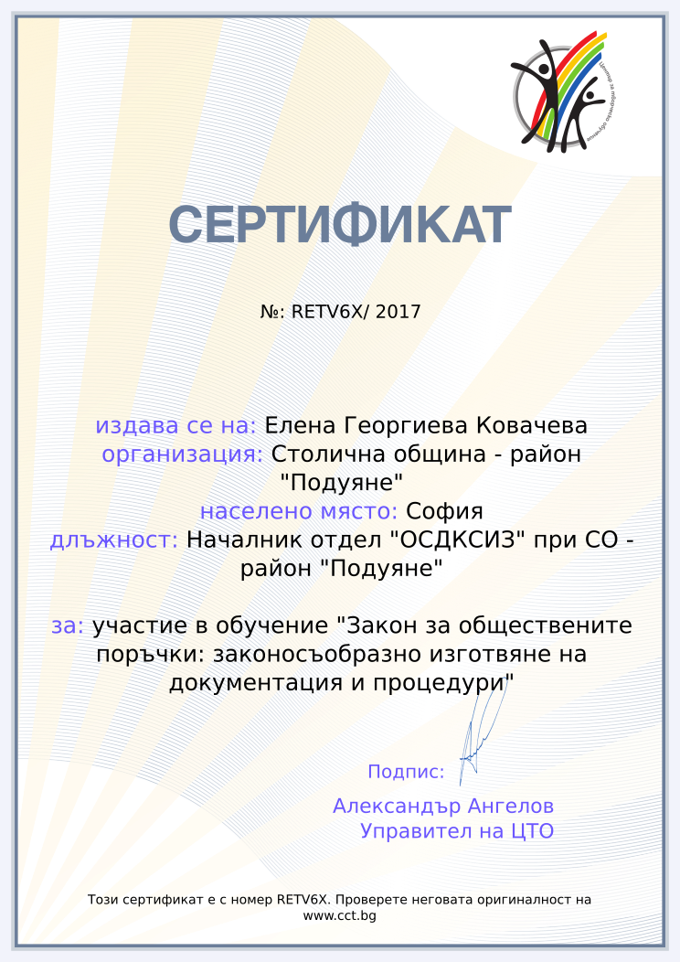 Retiffy certificate RETV6X issued to Елена Георгиева Ковачева from template cct training_certificate with values,city:София,url:www.cct.bg,year:2017,template:cct training_certificate,name:Елена Георгиева Ковачева,school:Столична община - район &quot;Подуяне&quot;,position:Началник отдел &quot;ОСДКСИЗ&quot; при СО - район &quot;Подуяне&quot;,course:участие в обучение &quot;Закон за обществените поръчки: законосъобразно изготвяне на документация и процедури&quot;,duration:16,dates:07-09.11.2017