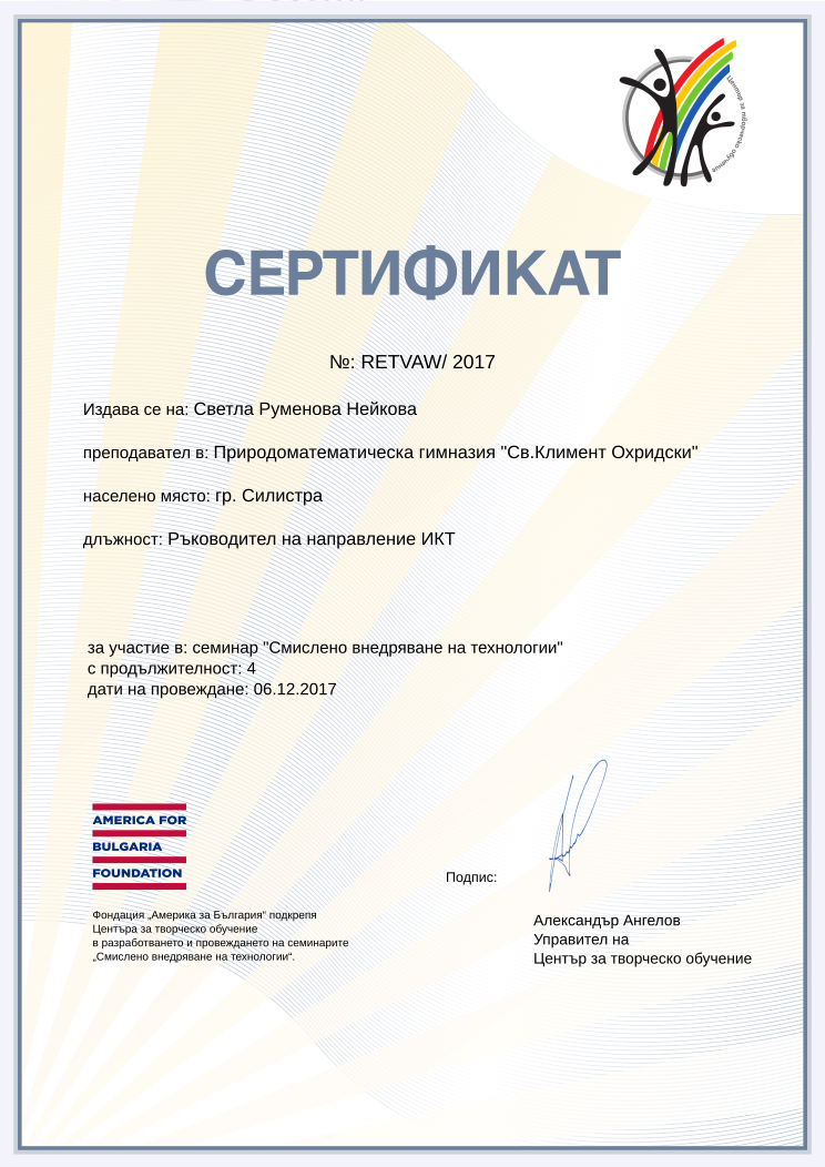 Retiffy certificate RETVAW issued to Светла Руменова Нейкова from template Смислено внедряване на технологии with values,url:www.cct.bg,city:гр. Силистра,position:Ръководител на направление ИКТ,year:2017,course:семинар &quot;Смислено внедряване на технологии&quot;,template:Смислено внедряване на технологии,duration:4,dates:06.12.2017,name:Светла Руменова Нейкова,school:Природоматематическа гимназия &quot;Св.Климент Охридски&quot;
