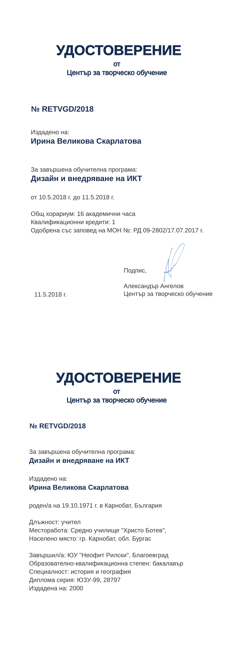 Certificate RETVGD issued to Ирина Великова Скарлатова Retiffy certificate RETVGD issued to Ирина Великова Скарлатова from template print me на обратно with values,hours:16,position:учител,degree:бакалавър,cred:1,country:България,uniplace:Благоевград,spec:история и география,bplace:Карнобат,orgplace:гр. Карнобат,district:Бургас,orgname:Средно училище "Христо Ботев",ddate:2000,bdate:19.10.1971,uniname:ЮУ "Неофит Рилски",dno:ЮЗУ-99,refno:28797,MON:РД 09-2802/17.07.2017,training:Дизайн и внедряване на ИКТ,year:2018,template:print me на обратно,name:Ирина Великова Скарлатова,startdate:10.5.2018,findate:11.5.2018,date:11.5.2018