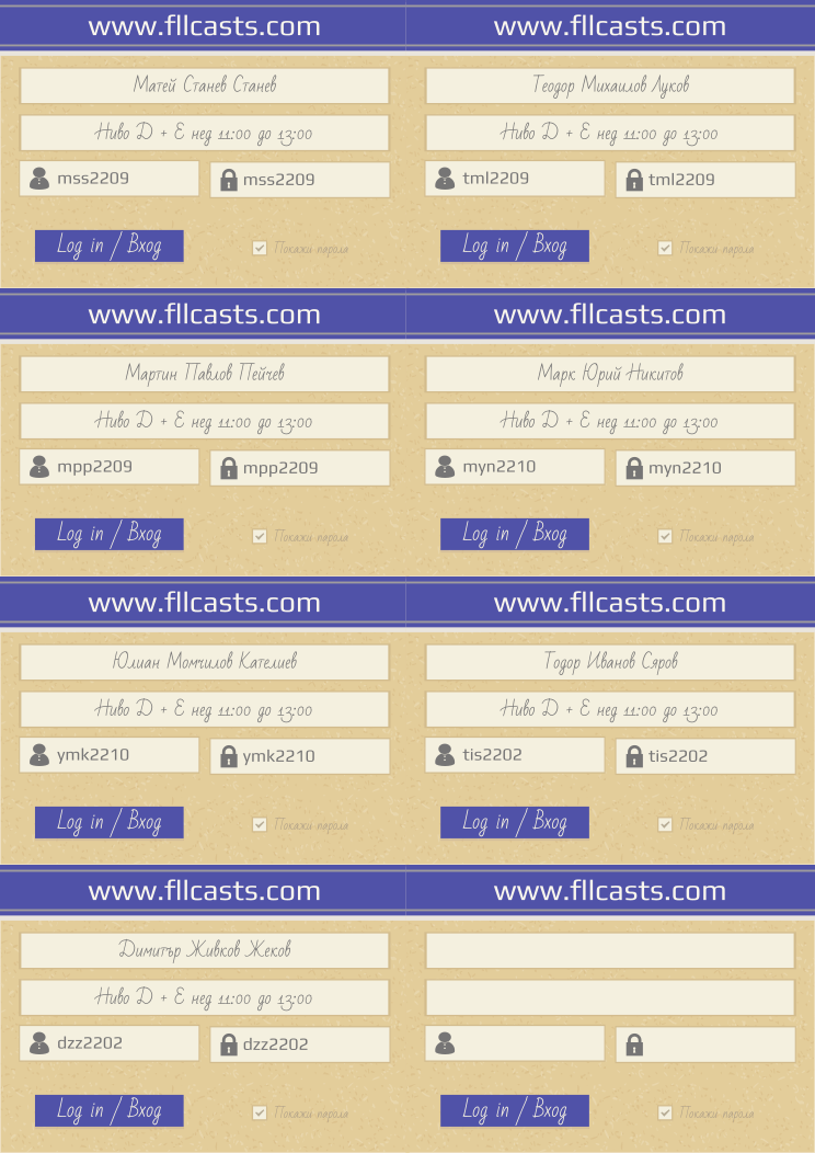 Retiffy certificate RETVLZ issued to Матей Станев Станев mss2209 Теодор Михаилов Луков tml2209 Мартин Павлов Пейчев mpp2209 Марк Юрий Никитов myn2210 Юлиан Момчилов Кателиев ymk2210 Тодор Иванов Сяров tis2202 Димитър Живков Жеков dzz2202  from template 8LoginCards2019DesignFllcasts with values,website:www.fllcasts.com,template:8LoginCards2019DesignFllcasts,name1:Матей Станев Станев,group1:Ниво Д + Е нед 11:00 до 13:00,username1:mss2209,password1:mss2209,name2:Теодор Михаилов Луков,group2:Ниво Д + Е нед 11:00 до 13:00,username2:tml2209,password2:tml2209,name3:Мартин Павлов Пейчев,group3:Ниво Д + Е нед 11:00 до 13:00,username3:mpp2209,password3:mpp2209,name4:Марк Юрий Никитов,group4:Ниво Д + Е нед 11:00 до 13:00,username4:myn2210,password4:myn2210,name5:Юлиан Момчилов Кателиев,group5:Ниво Д + Е нед 11:00 до 13:00,username5:ymk2210,password5:ymk2210,name6:Тодор Иванов Сяров,group6:Ниво Д + Е нед 11:00 до 13:00,username6:tis2202,password6:tis2202,name7:Димитър Живков Жеков,group7:Ниво Д + Е нед 11:00 до 13:00,username7:dzz2202,password7:dzz2202