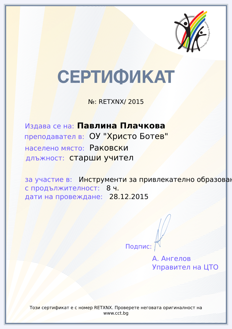 Retiffy certificate RETXNX issued to Павлина Плачкова from template Teacher_training with values,position:старши учител,school:ОУ &quot;Христо Ботев&quot;,city:Раковски,course:Инструменти за привлекателно образование,template:Teacher_training,url:www.cct.bg,duration:8 ч.,dates:28.12.2015,name:Павлина Плачкова