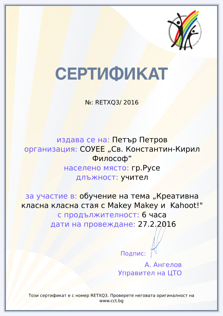 Certificate RETXQ3 issued to Петър Петров Retiffy certificate RETXQ3 issued to Петър Петров from template Teacher_training_2016 with values,name:Петър Петров,position:учител,url:www.cct.bg,template:Teacher_training_2016,duration:6 часа,course:обучение на тема „Креативна класна класна стая с Makey Makey и Kahoot!",dates:27.2.2016,school:СОУЕЕ „Св. Константин-Кирил Философ“,city:гр.Русе