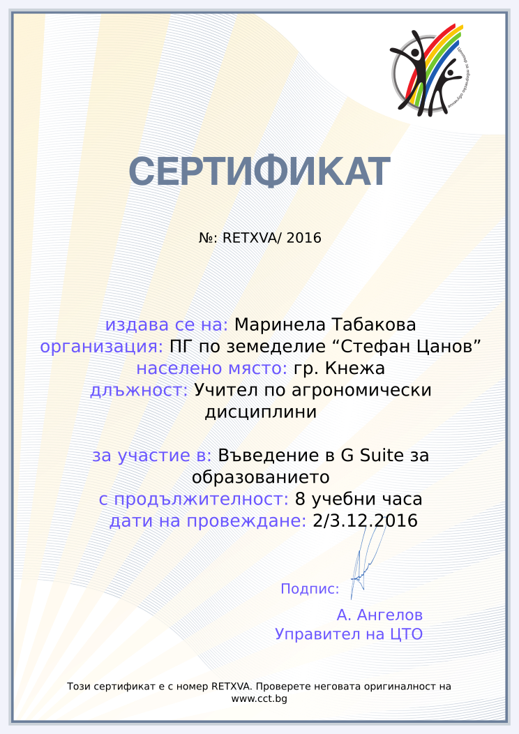 Retiffy certificate RETXVA issued to Маринела Табакова from template Teacher_training_2016 with values,url:www.cct.bg,template:Teacher_training_2016,city:гр. Кнежа,duration:8 учебни часа,course:Въведение в G Suite за образованието,school:ПГ по земеделие “Стефан Цанов”,dates:2/3.12.2016,position:Учител по агрономически дисциплини,name:Маринела Табакова