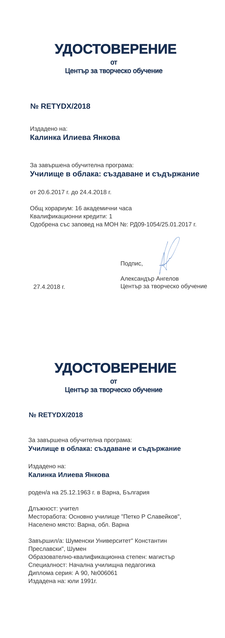Certificate RETYDX issued to Калинка Илиева Янкова Retiffy certificate RETYDX issued to Калинка Илиева Янкова from template print me на обратно with values,hours:16,position:учител,cred:1,degree:магистър,country:България,MON:РД09-1054/25.01.2017,spec:Начална училищна педагогика,uniplace:Шумен,district:Варна,bplace:Варна,orgplace:Варна,training:Училище в облака: създаване и съдържание,dno:А 90,uniname:Шуменски Университет" Константин Преславски",ddate:юли 1991г.,year:2018,template:print me на обратно,startdate:20.6.2017,findate:24.4.2018,date:27.4.2018,name:Калинка Илиева Янкова,bdate:25.12.1963,orgname:Основно училище "Петко Р Славейков",refno:№006061