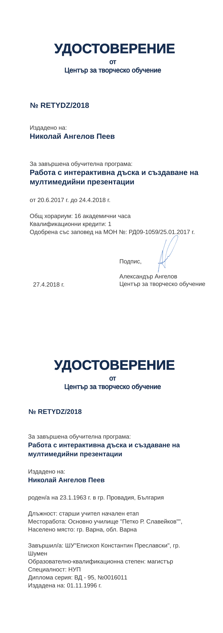 Certificate RETYDZ issued to Николай Ангелов Пеев Retiffy certificate RETYDZ issued to Николай Ангелов Пеев from template print me на обратно with values,hours:16,position:старши учител начален етап,cred:1,training:Работа с интерактивна дъска и създаване на мултимедийни презентации,degree:магистър,country:България,orgplace:гр. Варна,district:Варна,uniplace:гр. Шумен,bplace:гр. Провадия,dno:ВД - 95,MON:РД09-1059/25.01.2017,spec:НУП,uniname:ШУ"Епископ Константин Преславски",ddate:01.11.1996 г.,year:2018,template:print me на обратно,startdate:20.6.2017,findate:24.4.2018,date:27.4.2018,name:Николай Ангелов Пеев,bdate:23.1.1963,orgname:Основно училище "Петко Р. Славейков"",refno:№0016011