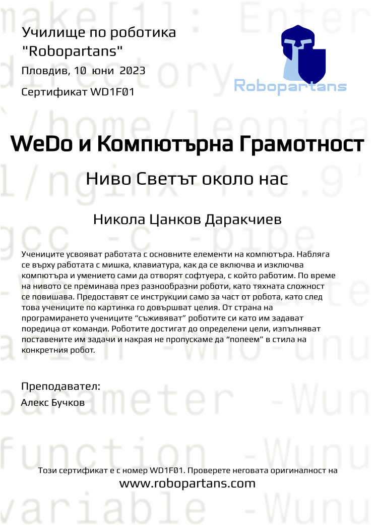 Certificate WD1F01 issued to Никола Цанков Даракчиев Retiffy certificate WD1F01 issued to Никола Цанков Даракчиев from template Robopartans with values,city:Пловдив,teacher1:Алекс Бучков,name:Никола Цанков Даракчиев,date:10 юни 2023