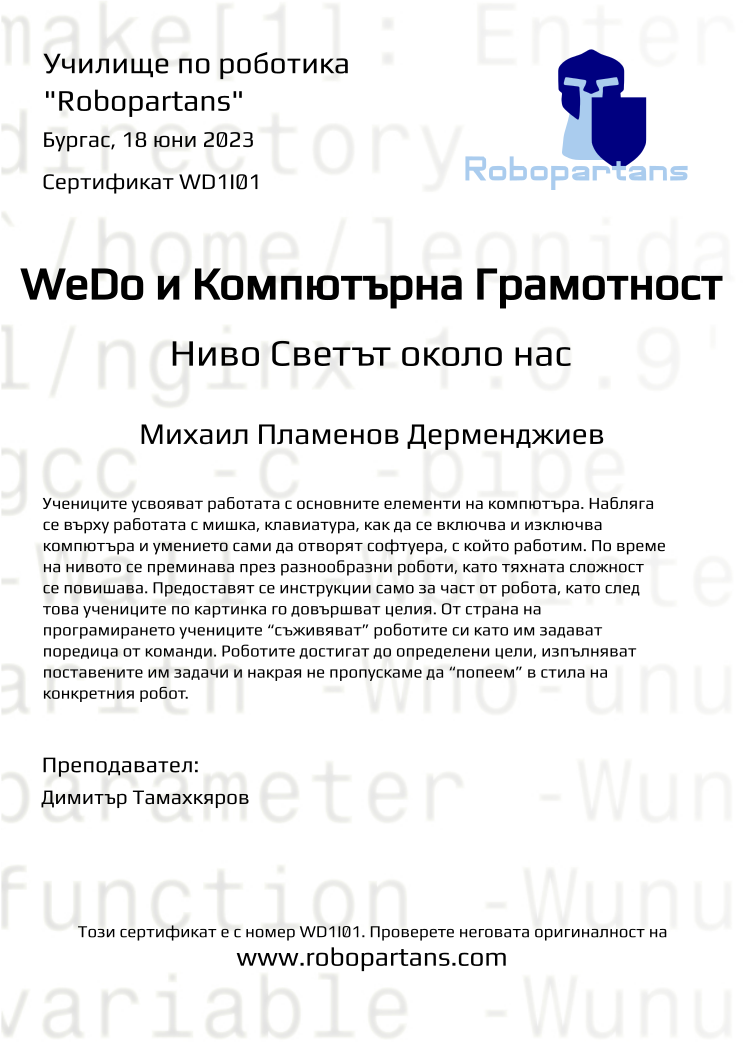 Retiffy certificate WD1I01 issued to Михаил Пламенов Дерменджиев from template Robopartans with values,city:Бургас,teacher1:Димитър Тамахкяров,name:Михаил Пламенов Дерменджиев,date:18 юни 2023