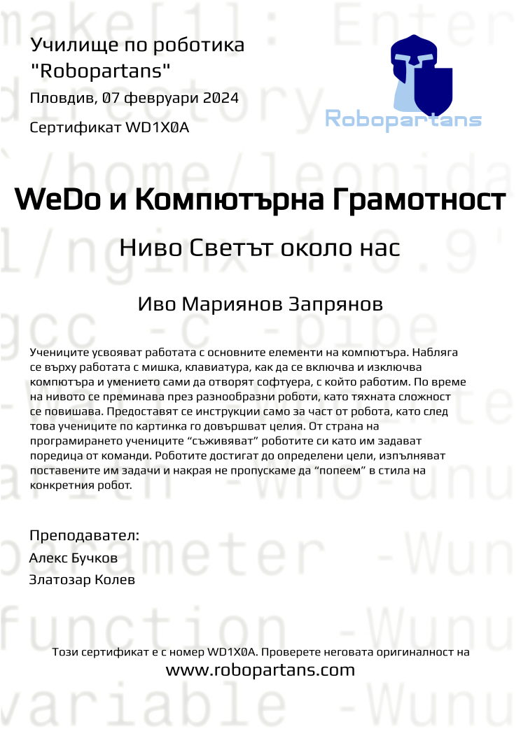 Certificate WD1X0A issued to Иво Мариянов Запрянов Retiffy certificate WD1X0A issued to Иво Мариянов Запрянов from template Robopartans with values,city:Пловдив,teacher1:Алекс Бучков,teacher2:Златозар Колев,name:Иво Мариянов Запрянов,date:07 февруари 2024