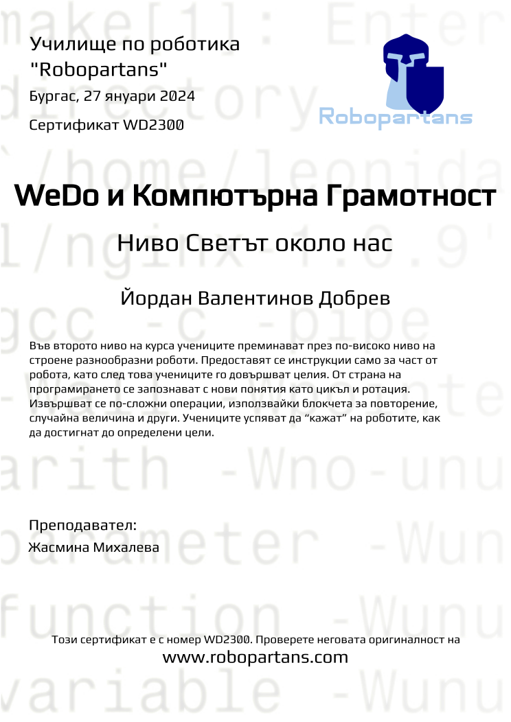 Certificate WD2300 issued to Йордан Валентинов Добрев Retiffy certificate WD2300 issued to Йордан Валентинов Добрев from template Robopartans with values,city:Бургас,name:Йордан Валентинов Добрев,date:27 януари 2024,teacher1:Жасмина Михалева
